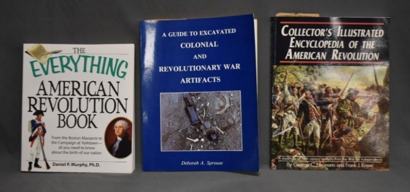 (3) Paperback books: 1 -The Everything American Revolution Book, by Daniel P. Murphy, Ph.D., Adams Media, MA, 2008; 2 - The Guide to Excavated Colonial and Revolutionary War Artifacts, by Deborah A. Sprouse, Heritage Trails, PA, 1988; 3 - Collector's Illu